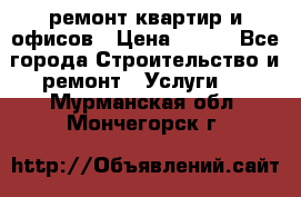 ремонт квартир и офисов › Цена ­ 200 - Все города Строительство и ремонт » Услуги   . Мурманская обл.,Мончегорск г.